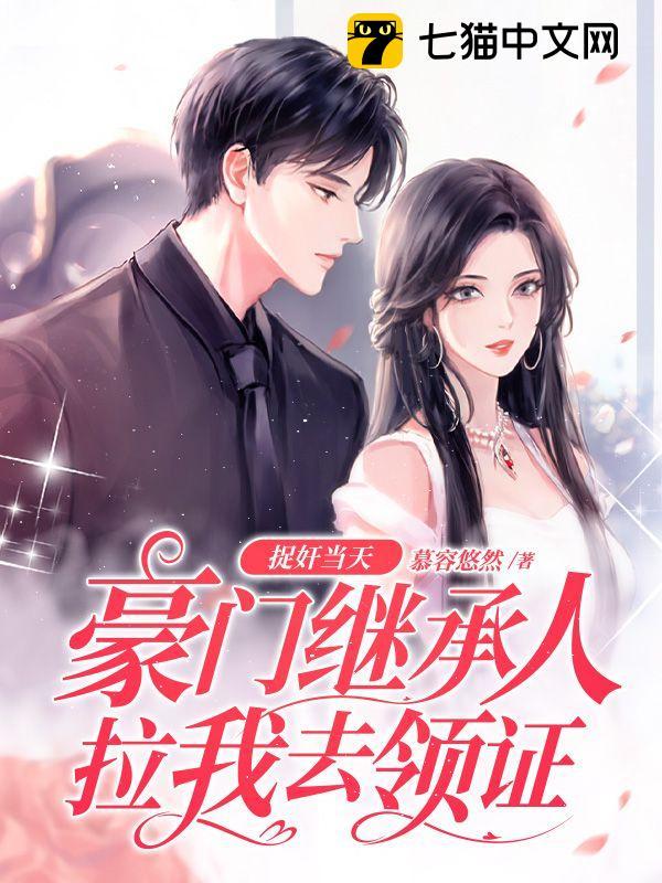 捉奸当天,豪门继承人拉我去领证全文免费阅读