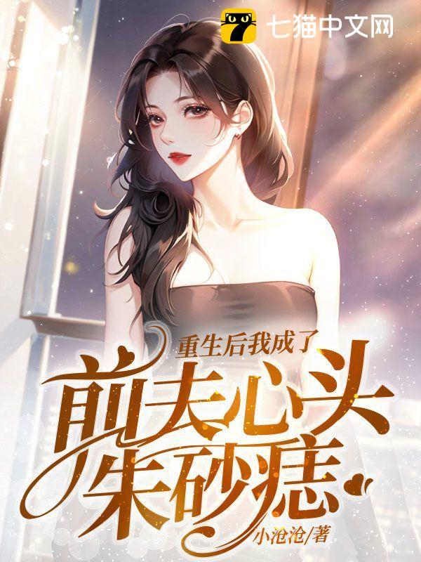 重生后我成了前夫心头朱砂痣全文免费阅读