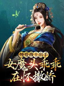纯爱战士出手:女魔头乖乖在怀撒娇全文免费阅读
