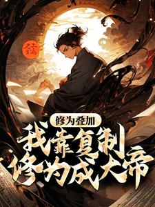 修为叠加,我靠复制修为成大帝全文免费阅读