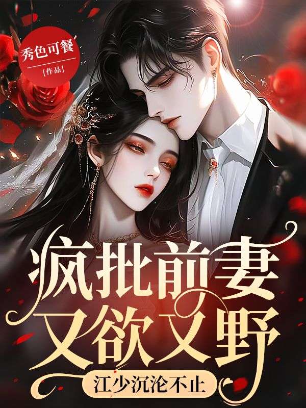 疯批前妻又欲又野,江少沉沦不止全文免费阅读