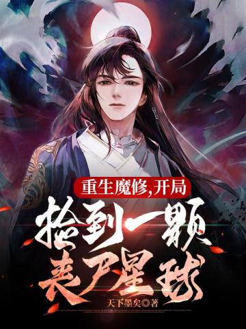 重生魔修,开局捡到一颗丧尸星球全文免费阅读