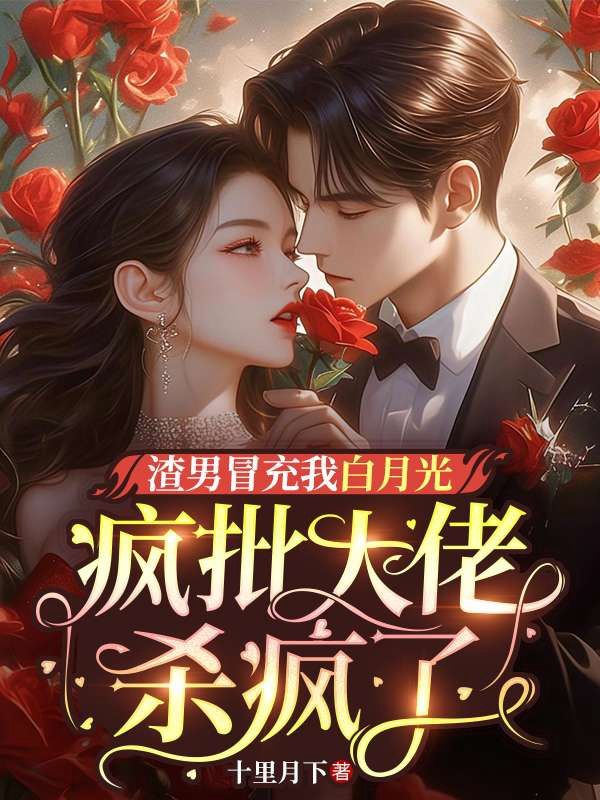 渣男冒充我白月光,疯批大佬杀疯了全文免费阅读