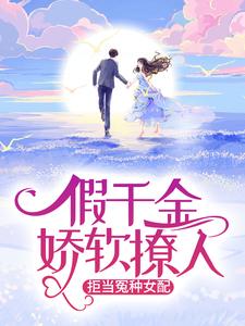 假千金娇软撩人,拒当冤种女配全文免费阅读