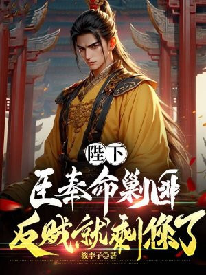 陛下,臣奉命剿匪,反贼就剩您了全文免费阅读