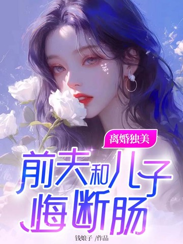 离婚独美,前夫和儿子悔断肠全文免费阅读