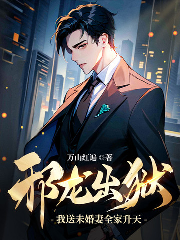 邪龙出狱:我送未婚妻全家升天!全文免费阅读