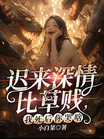 迟来深情比草贱,我死后你哭啥全文免费阅读
