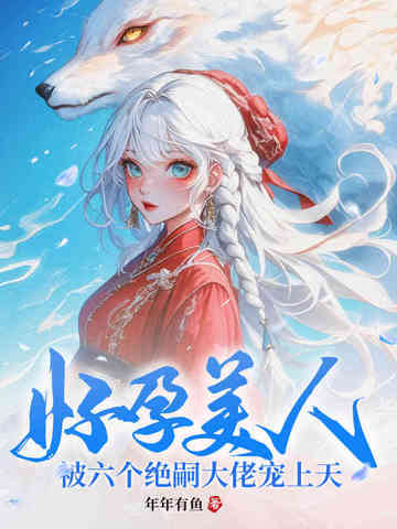 好孕美人,被六个绝嗣大佬宠上天全文免费阅读