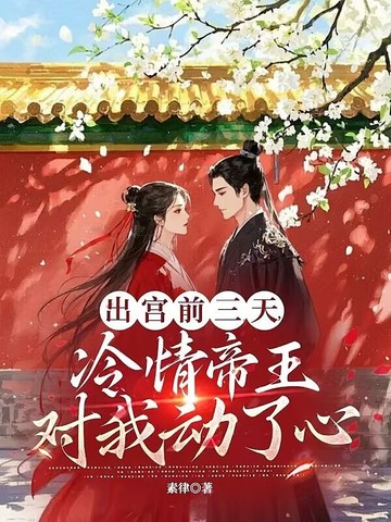 出宫前三天,冷情帝王对我动了心全文免费阅读
