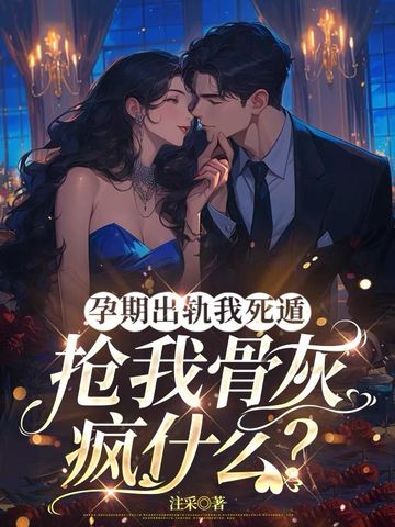 孕期出轨我死遁,抢我骨灰疯什么?全文免费阅读