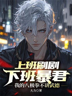 上班刷剧下班暴君,我的八极拳不讲武德全文免费阅读