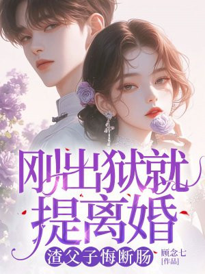 刚出狱就提离婚,渣父子悔断肠全文免费阅读