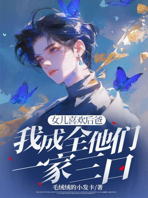 女儿喜欢后爸,我成全他们一家三口全文免费阅读