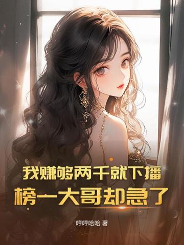 我赚够两千就下播,榜一大哥却急了全文免费阅读