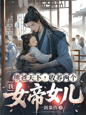 我,熊爸天下,收养两个女帝女儿全文免费阅读