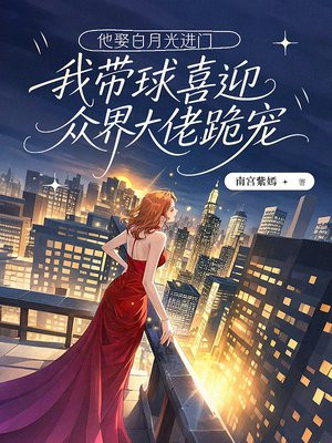 他娶白月光进门,我带球喜迎众界大佬跪宠全文免费阅读