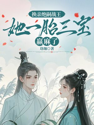 换亲绝嗣战王,她一胎三宝赢麻了全文免费阅读