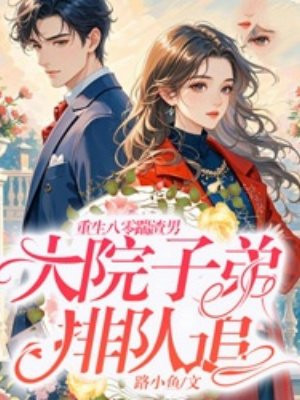 重生八零踹渣男,大院子弟排队追全文免费阅读