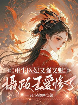 重生医妃又强又魅,摄政王爱惨了全文免费阅读