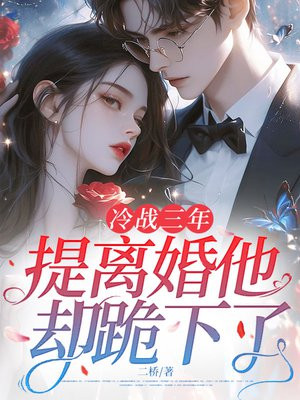 冷战三年,提离婚他却跪下了全文免费阅读