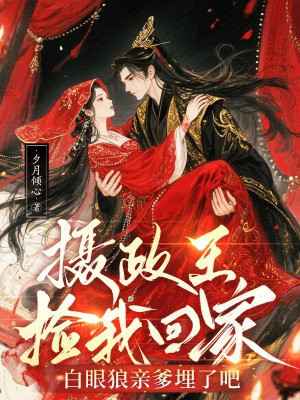 摄政王捡我回家,白眼狼亲爹埋了吧全文免费阅读