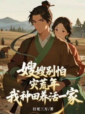 嫂嫂别怕,灾荒年,我种田养活一家全文免费阅读