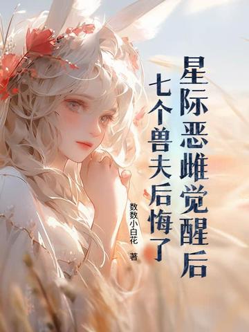 星际恶雌觉醒后,七个兽夫后悔了全文免费阅读