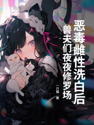 恶毒雌性洗白后,兽夫们夜夜修罗场!全文免费阅读