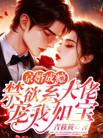 京婚成瘾,禁欲系大佬宠我如宝全文免费阅读