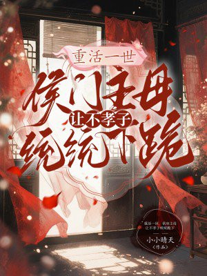 重活一世,侯府主母让不孝子统统跪下全文免费阅读