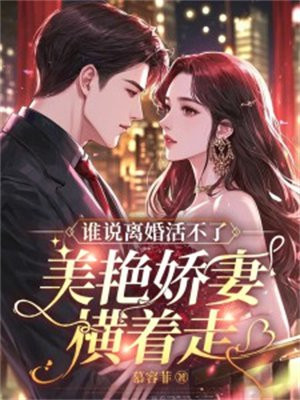 谁说离婚活不了?美艳娇妻横着走!全文免费阅读