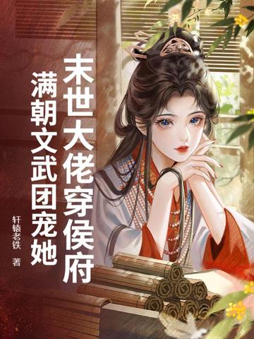末世大佬穿侯府,满朝文武团宠她全文免费阅读