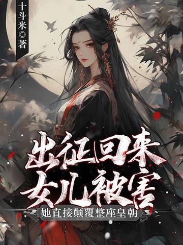 出征回来女儿被害?她直接颠覆整座皇朝全文免费阅读