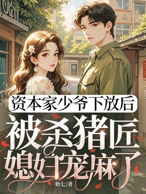 资本家少爷下放后,被杀猪匠媳妇宠麻了全文免费阅读