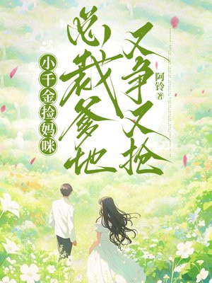 小千金捡妈咪,总裁爹地又争又抢全文免费阅读