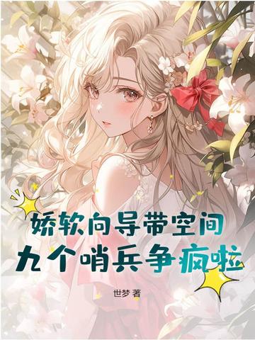 娇软向导带空间,九个哨兵争疯啦全文免费阅读
