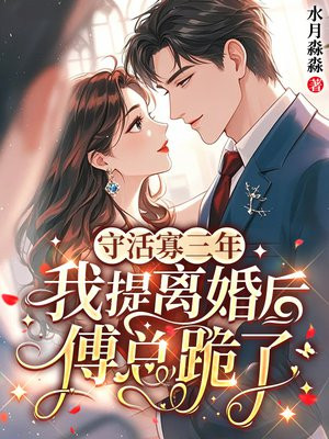 守活寡三年,我提离婚后傅总跪了全文免费阅读