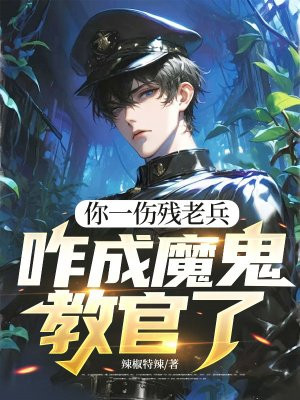 你一伤残老兵,咋成魔鬼教官了全文免费阅读