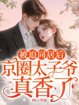 被迫同居后,京圈太子爷真香了全文免费阅读