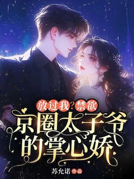 放过我?禁欲京圈太子爷的掌心娇全文免费阅读