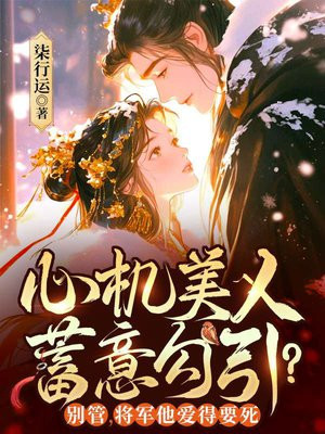 心机美人蓄意勾引?别管,将军他爱得要死全文免费阅读