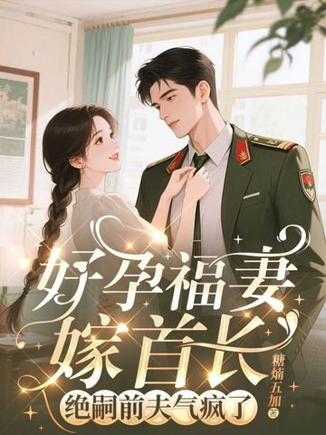 好孕福妻嫁首长,绝嗣前夫气疯了全文免费阅读