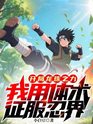 开局龙珠之力,我用体术征服忍界全文免费阅读