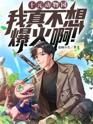 十元动物园,我真不想爆火啊!全文免费阅读