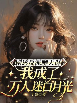 剧透反派聊天群:我成了万人迷白月光全文免费阅读
