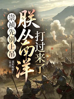 崇祯先别上吊,朕从南洋打过来了全文免费阅读