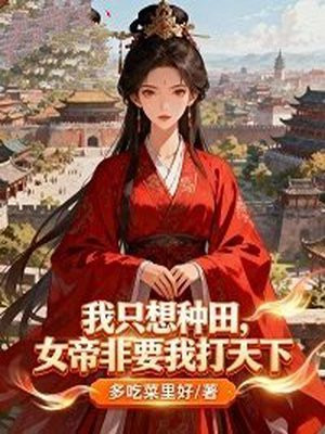 我只想种田,女帝非要我打天下全文免费阅读