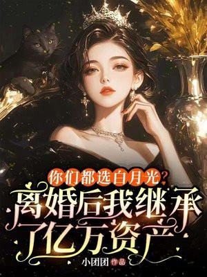 你们都选白月光?离婚后我继承了亿万资产全文免费阅读