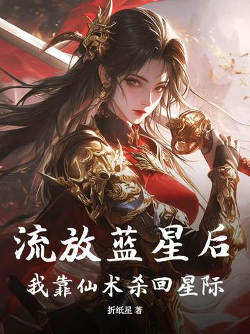 流放蓝星后,我靠仙术杀回星际全文免费阅读